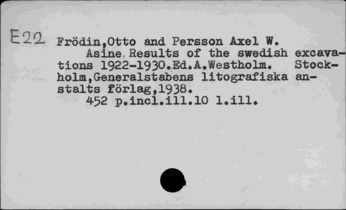 ﻿Е20.
Frödin,Otto and Persson Axel W.
Asine, Results of the Swedish excavations 1922-1930.Ed.A.Westholm.	Stock-
holm, Generalstabens litografiska an-stalts förlag,1938.
452 p.incl.ill.10 l.ill.